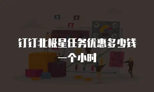 钉钉北极星任务优惠多少钱一个小时