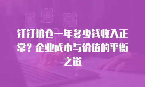 钉钉粮仓一年多少钱收入正常？企业成本与价值的平衡之道