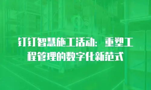 钉钉智慧施工活动：重塑工程管理的数字化新范式