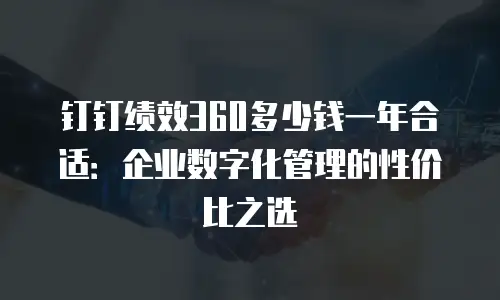 钉钉绩效360多少钱一年合适：企业数字化管理的性价比之选
