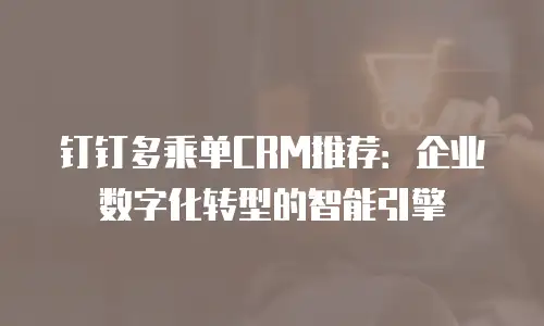 钉钉多乘单CRM推荐：企业数字化转型的智能引擎