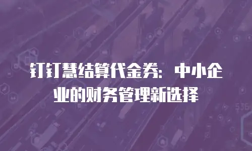 钉钉慧结算代金券：中小企业的财务管理新选择
