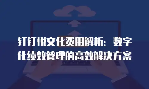 钉钉悦文化费用解析：数字化绩效管理的高效解决方案