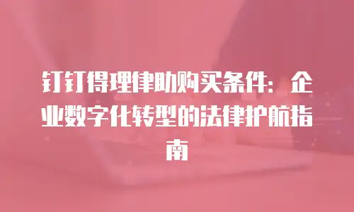 钉钉得理律助购买条件：企业数字化转型的法律护航指南