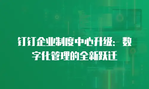 钉钉企业制度中心升级：数字化管理的全新跃迁