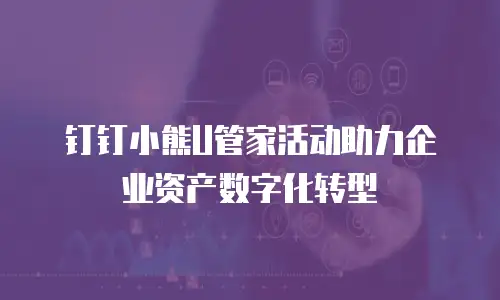 钉钉小熊U管家活动助力企业资产数字化转型