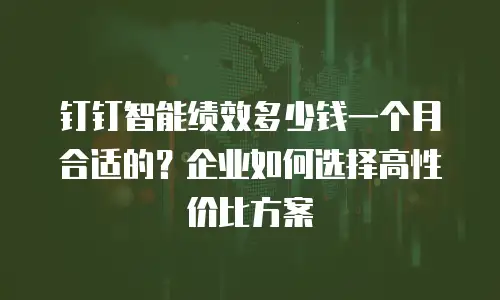 钉钉智能绩效多少钱一个月合适的？企业如何选择高性价比方案