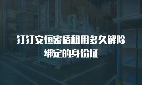 钉钉安恒密盾租用多久解除绑定的身份证
