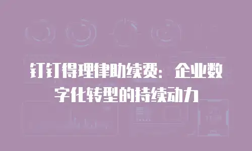 钉钉得理律助续费：企业数字化转型的持续动力