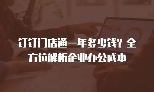 钉钉门店通一年多少钱？全方位解析企业办公成本