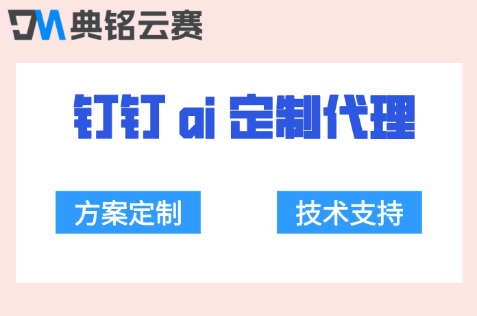 钉钉ai定制代理：钉钉ai定制服务商哪家好
