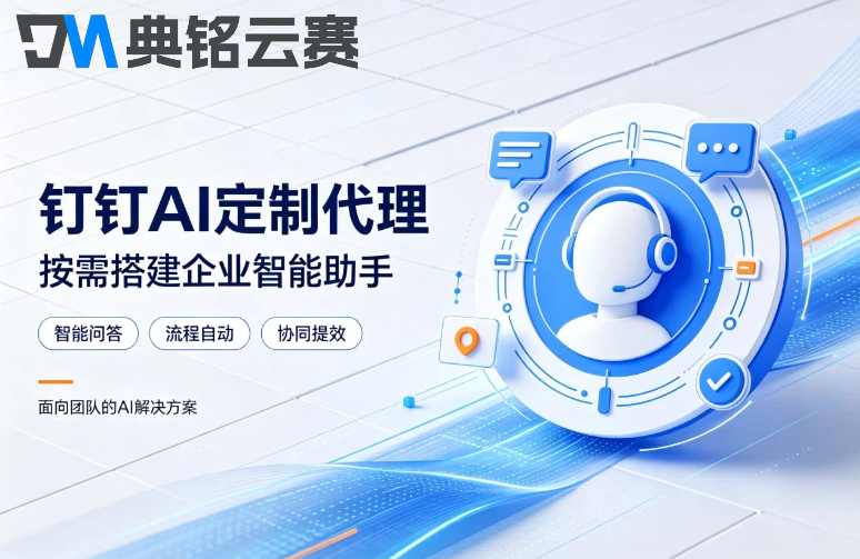 钉钉ai定制代理：钉钉ai定制服务商哪家好