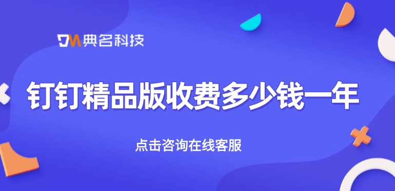 专属钉钉精品版开通费用:钉钉精品版收费多少钱一年
