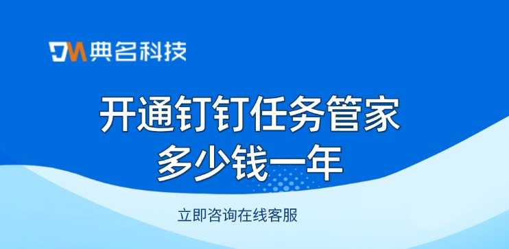 任务管家年费：开通钉钉任务管家多少钱一年