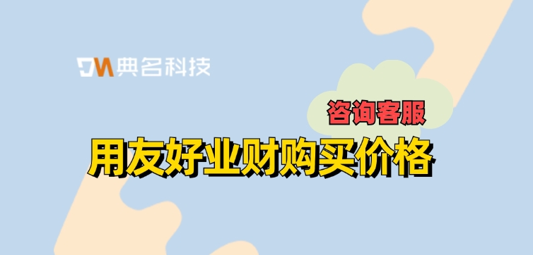 用友好业财购买价格：开通用友好业财花了多少钱