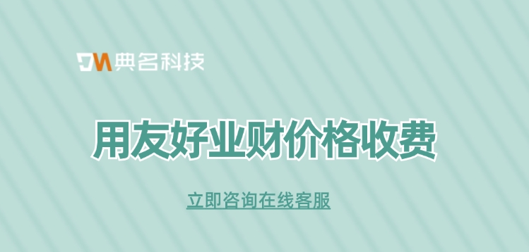 用友好业财价格收费：钉钉用友好业财收费多少钱一年