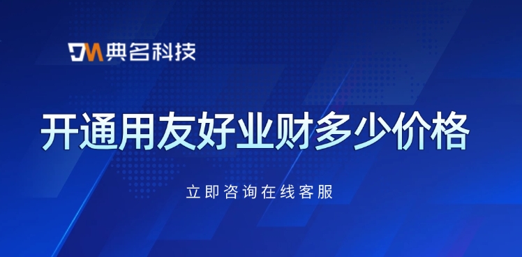 用友好业财费用价格:开通用友好业财多少价格