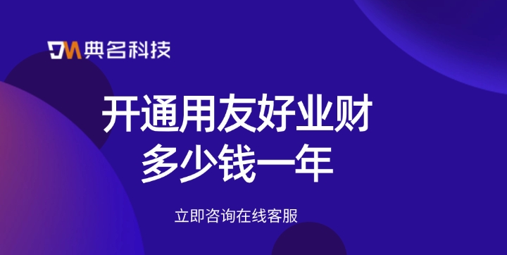 用友好业财年费：开通用友好业财多少钱一年