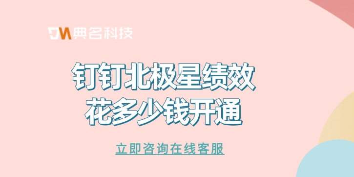 绩效管理系统推荐：钉钉北极星绩效花多少钱开通