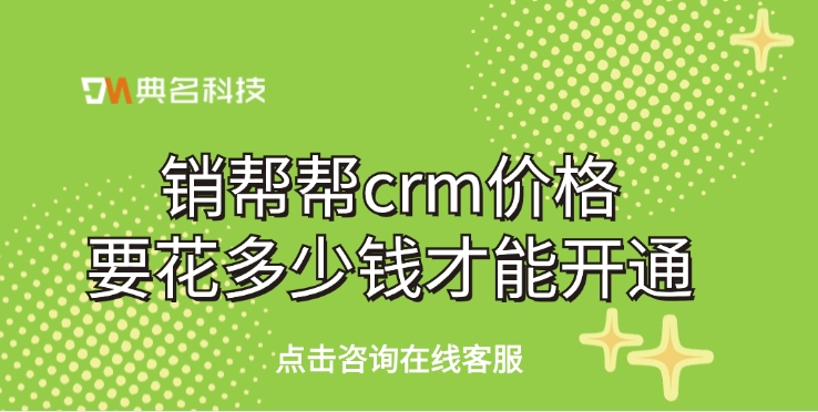 销帮帮crm价格要花多少钱才能开通