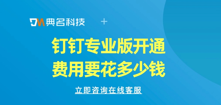 钉钉专业版付费：钉钉专业版开通费用要花多少钱