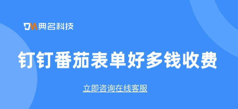 番茄表单收费价格一年：钉钉番茄表单好多钱收费