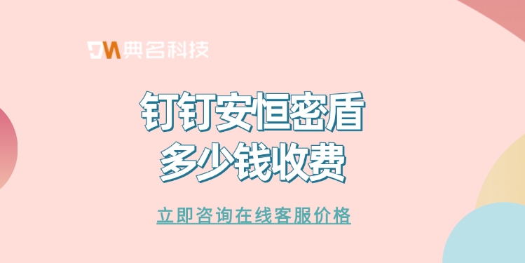第三方加密解决方案：钉钉安恒密盾多少钱收费