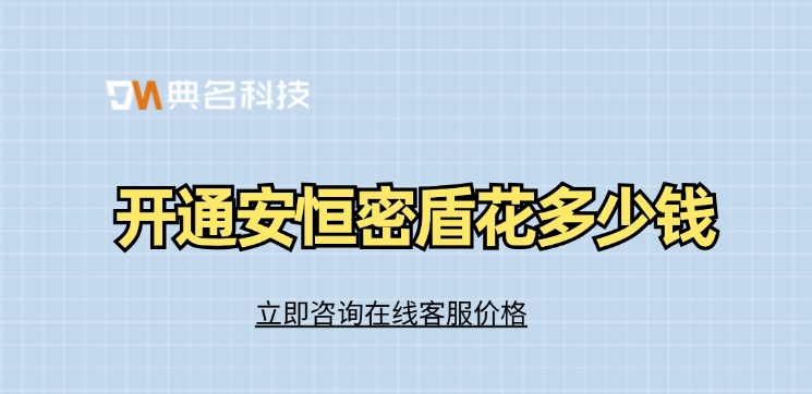 安恒密盾报价:开通安恒密盾花多少钱