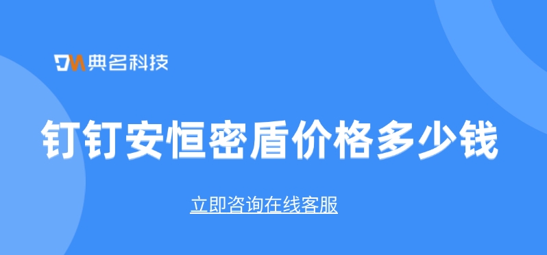 钉钉安恒密盾价格:如何保障企业数据安全
