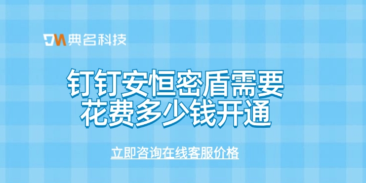 钉钉安恒密盾需要花费多少钱开通