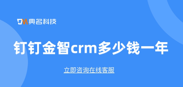 crm客户管理系统：钉钉金智crm多少钱一年