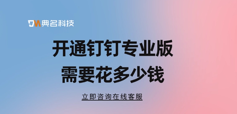 钉钉专业版价格：开通钉钉专业版需要花多少钱