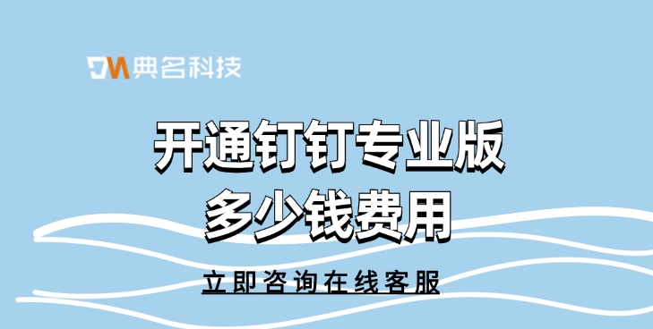 钉钉专业版费用：开通钉钉专业版多少钱费用