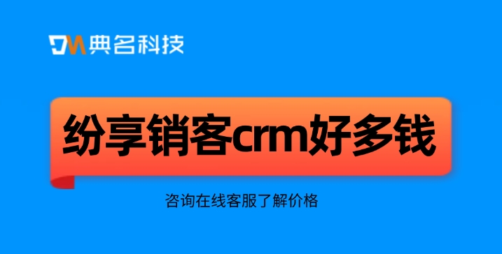 钉钉纷享销客crm价格：纷享销客crm好多钱