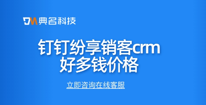 客户关系管理CRM：钉钉纷享销客crm好多钱价格