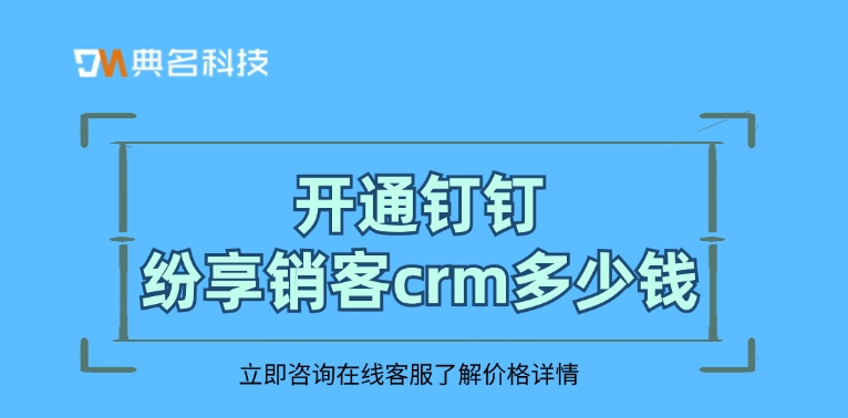 crm系统应用：开通钉钉纷享销客crm多少钱