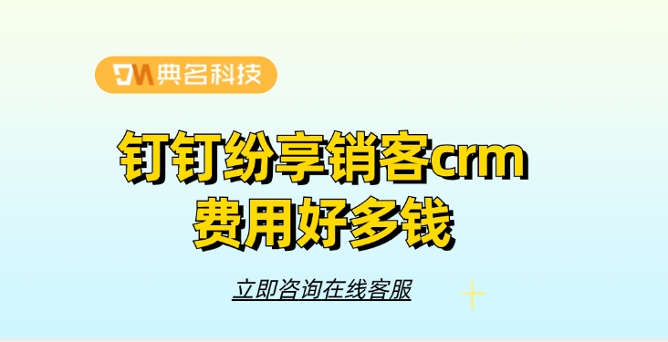 纷享销客crm收费表：钉钉纷享销客crm费用好多钱