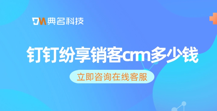 客户关系管理crm系统：钉钉纷享销客crm多少钱