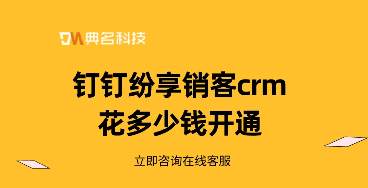 CRM软件：钉钉纷享销客crm花多少钱开通