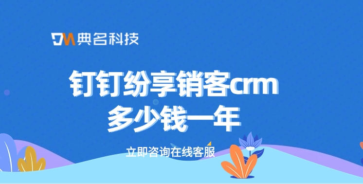 CRM系统厂商：钉钉纷享销客crm多少钱一年