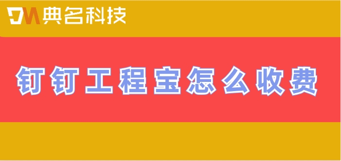 工程软件一年收费价格:钉钉工程宝怎么收费
