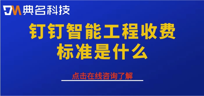 钉钉智能工程系统：钉钉智能工程收费标准是什么