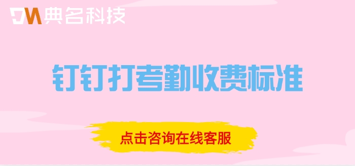 钉钉打考勤收费标准：钉钉打考勤要收费吗多少钱