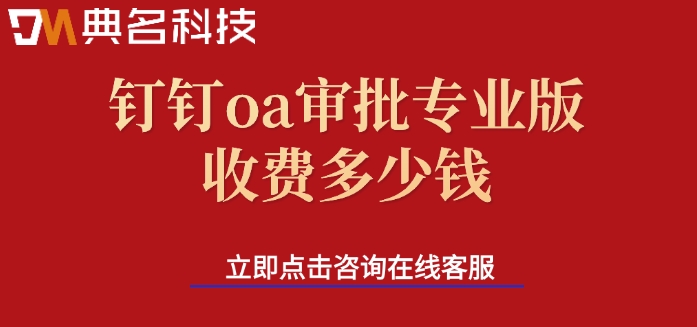 钉钉oa管理系统：钉钉oa审批专业版收费多少钱