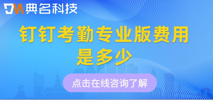 钉钉考勤打卡系统:钉钉考勤专业版费用是多少
