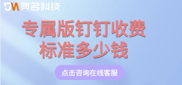 钉钉定制开发集成系统:专属版钉钉收费标准多少钱