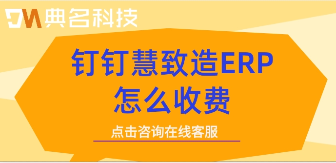 购买ERP机器人价格收费标准:钉钉慧致造ERP怎么收费