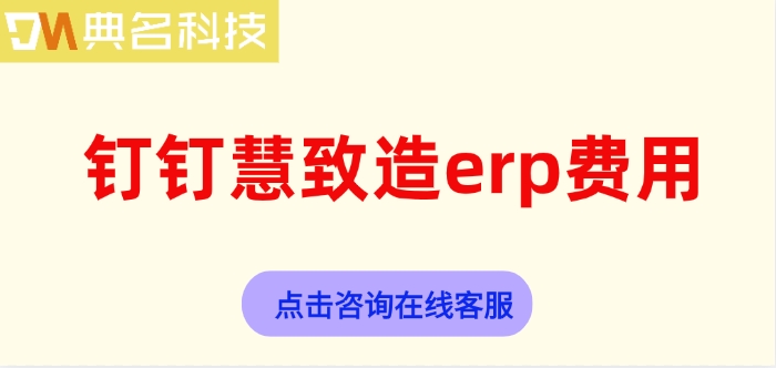 钉钉慧致造erp费用：采购ERP机器人一年多少钱