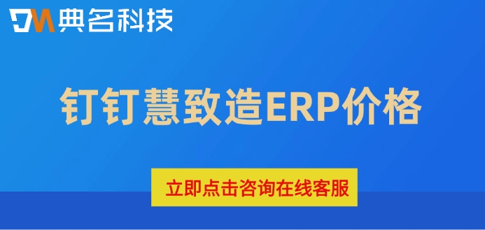 钉钉慧致造ERP价格：购买ERP机器人多少钱一年
