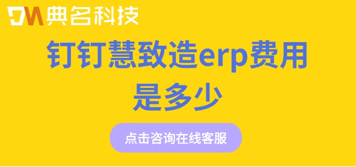 ERP机器人报价：钉钉慧致造erp费用是多少